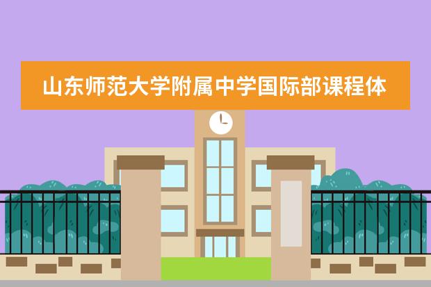 山东师范大学附属中学国际部课程体系有哪些(课程介绍)