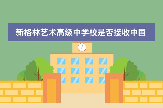 新格林艺术高级中学校是否接收中国籍学生情况？