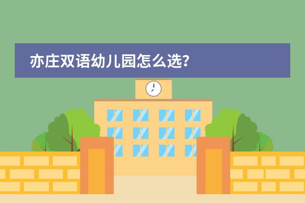 亦庄双语幼儿园怎么选？