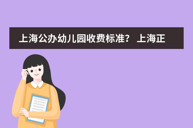 上海公办幼儿园收费标准？ 上海正规的私立幼儿园收费标准是怎样的？