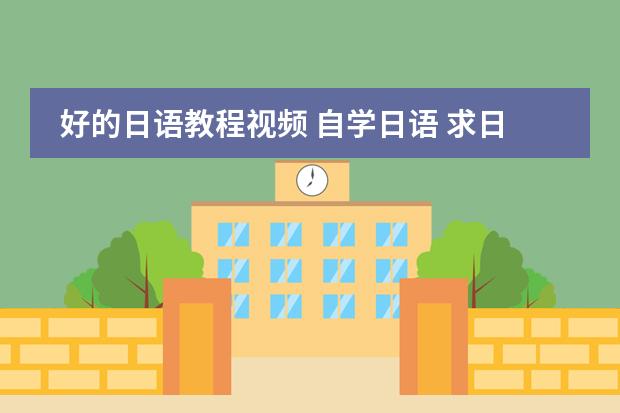 好的日语教程视频 自学日语 求日语学习视频在哪下载？