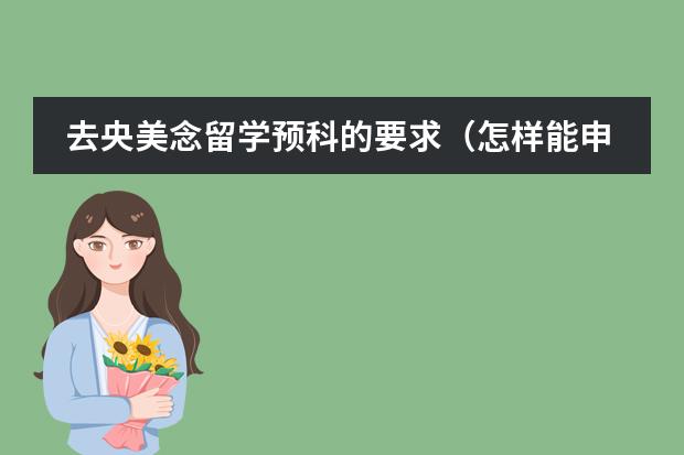 去央美念留学预科的要求（怎样能申请德国预科（申请条件　所需学历　预科费用等）　　）