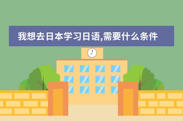 我想去日本学习日语,需要什么条件