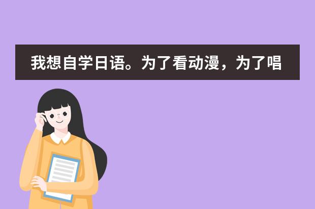 我想自学日语。为了看动漫，为了唱日文歌，零基础，请大家推荐一下教材，学习方法等等~ 谢谢 日本的上课时间是怎样的?