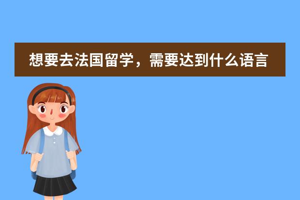 想要去法国留学，需要达到什么语言水平？昆明有学的地方吗？