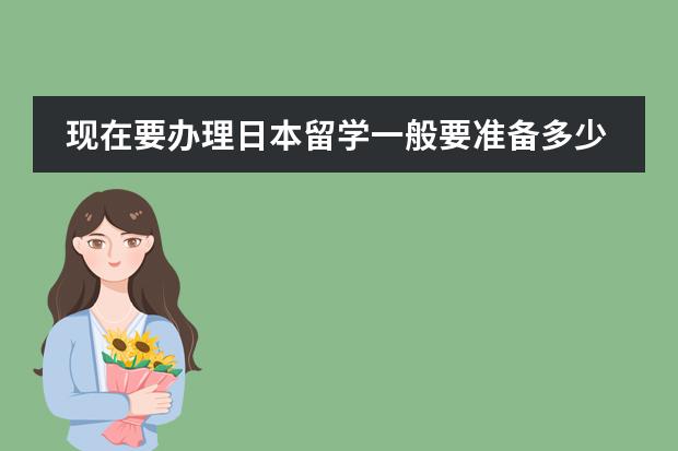 现在要办理日本留学一般要准备多少费用？