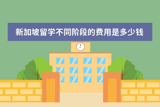 新加坡留学不同阶段的费用是多少钱