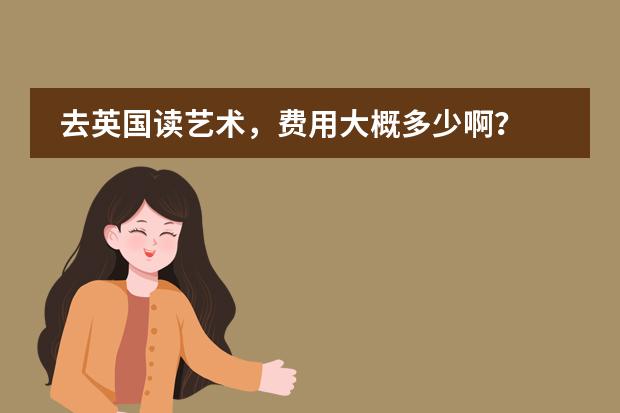 去英国读艺术，费用大概多少啊？
