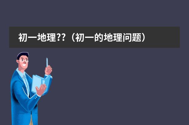 初一地理??（初一的地理问题）