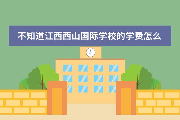 不知道江西西山国际学校的学费怎么样?贵吗?