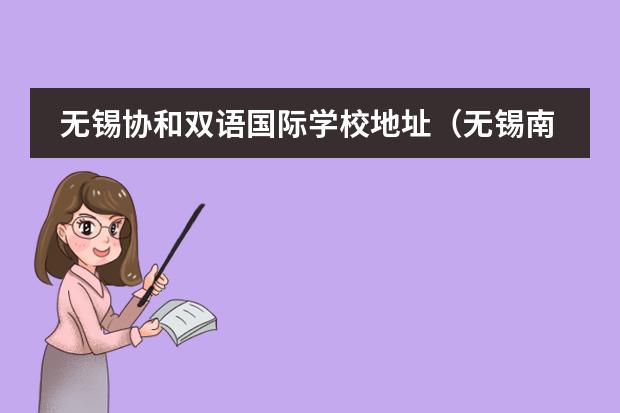 无锡协和双语国际学校地址（无锡南外国王国际学校学费）