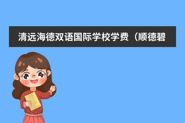 清远海德双语国际学校学费（顺德碧桂园国际学校学费）
