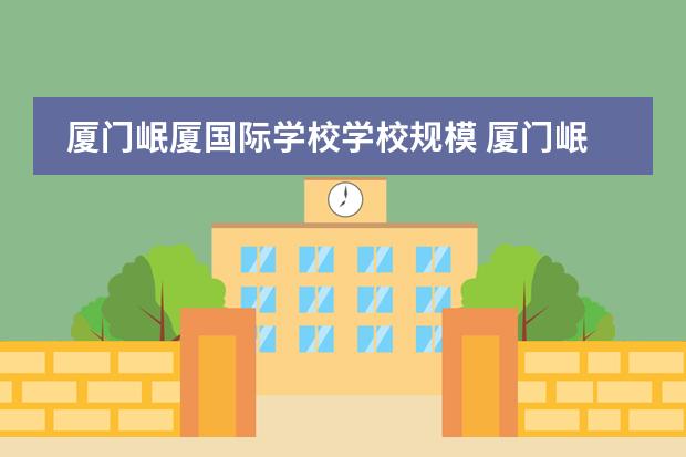 厦门岷厦国际学校学校规模 厦门岷厦国际学校办学成绩