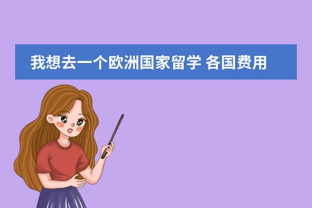 我想去一个欧洲国家留学 各国费用怎么样 打工能解决多少？