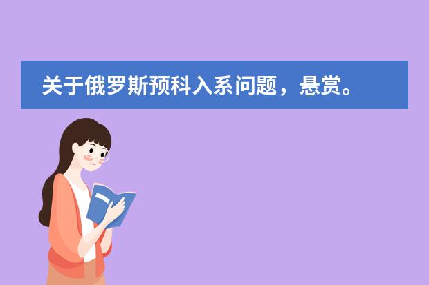 关于俄罗斯预科入系问题，悬赏。 高中毕业俄罗斯留学