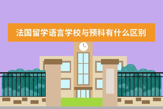 法国留学语言学校与预科有什么区别？
