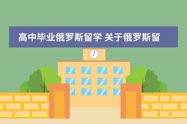 高中毕业俄罗斯留学 关于俄罗斯留学预科&hellip;&hellip;
