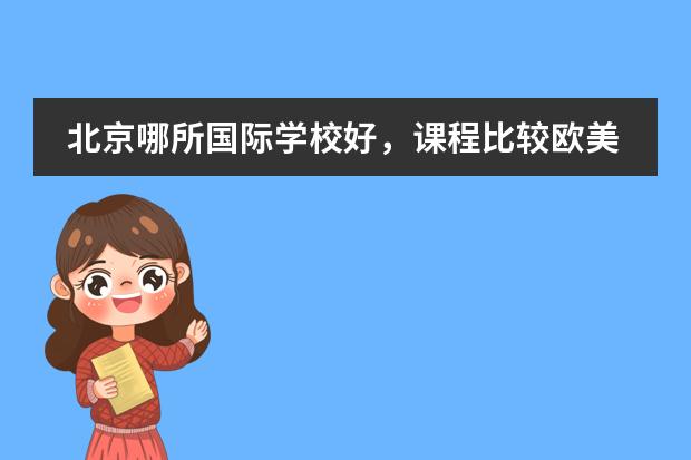 北京哪所国际学校好，课程比较欧美化的？ 北京韩语培训哪好？