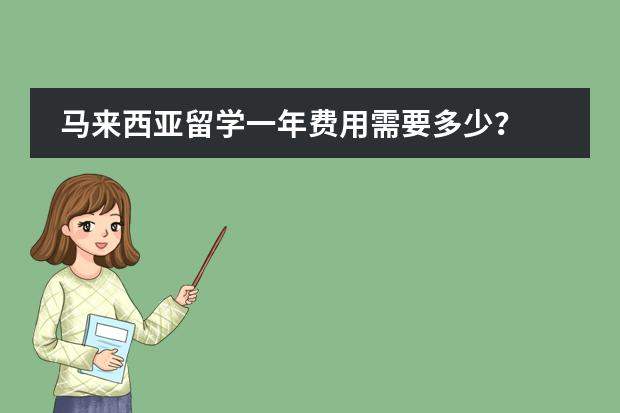 马来西亚留学一年费用需要多少？