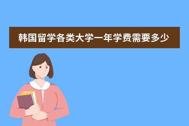 韩国留学各类大学一年学费需要多少？