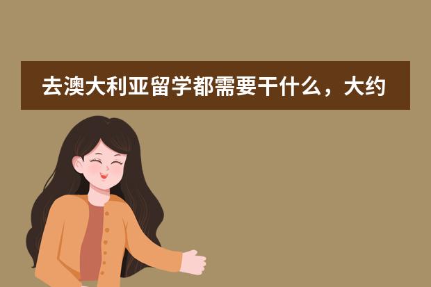 去澳大利亚留学都需要干什么，大约花多少钱？