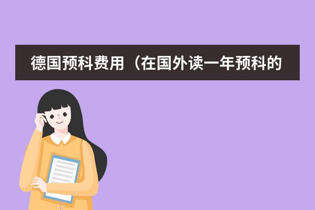 德国预科费用（在国外读一年预科的费用(英国或澳大利亚)）