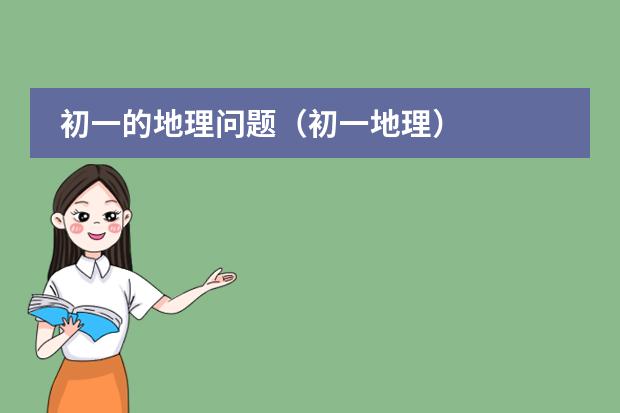 初一的地理问题（初一地理）