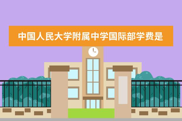 中国人民大学附属中学国际部学费是多少?