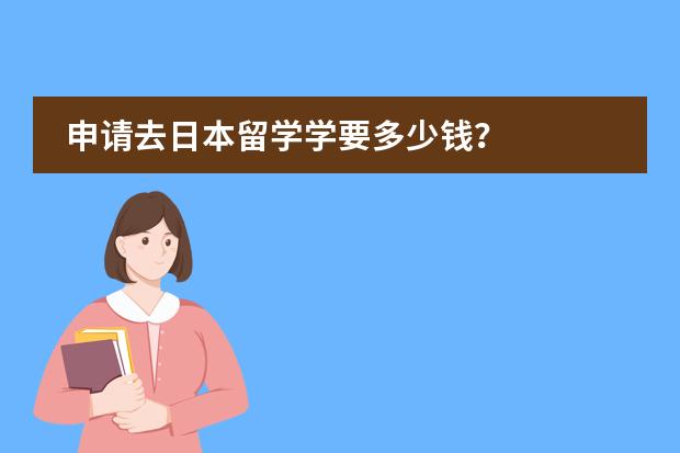申请去日本留学学要多少钱？