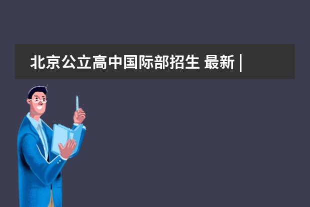 北京公立高中国际部招生 最新 | 北京21所国际部招生计划发布