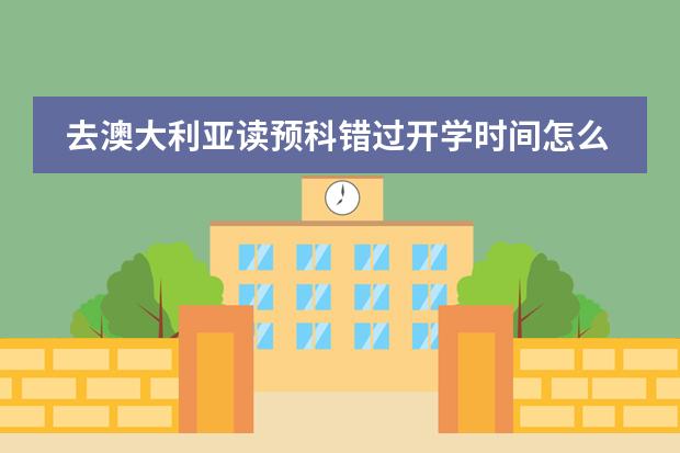 去澳大利亚读预科错过开学时间怎么办