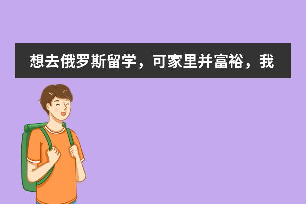 想去俄罗斯留学，可家里并富裕，我该怎么弄来学费呢？