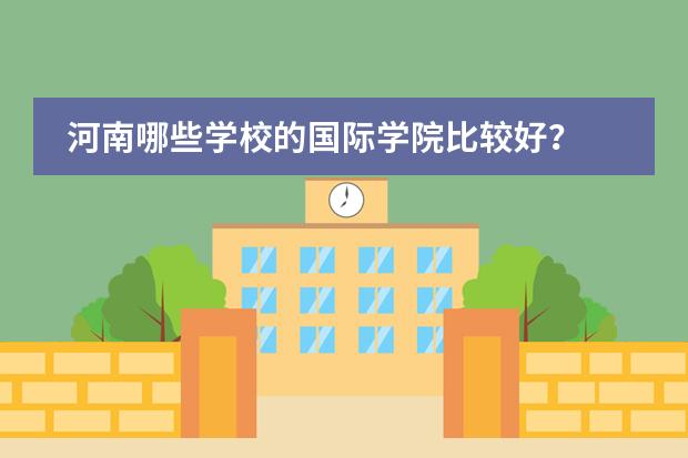 河南哪些学校的国际学院比较好？