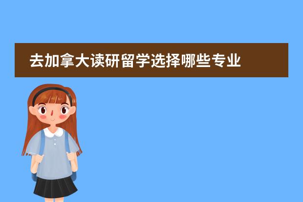 去加拿大读研留学选择哪些专业