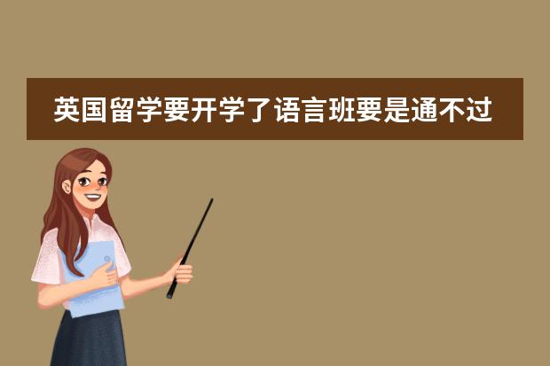 英国留学要开学了语言班要是通不过怎么办