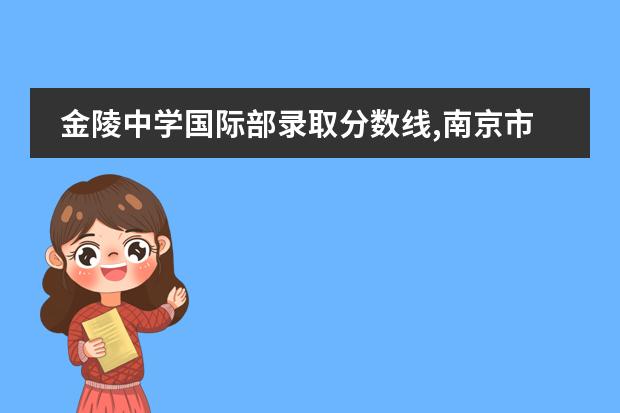 金陵中学国际部录取分数线,南京市国际班分数线 南京市第五十中学的校国际部