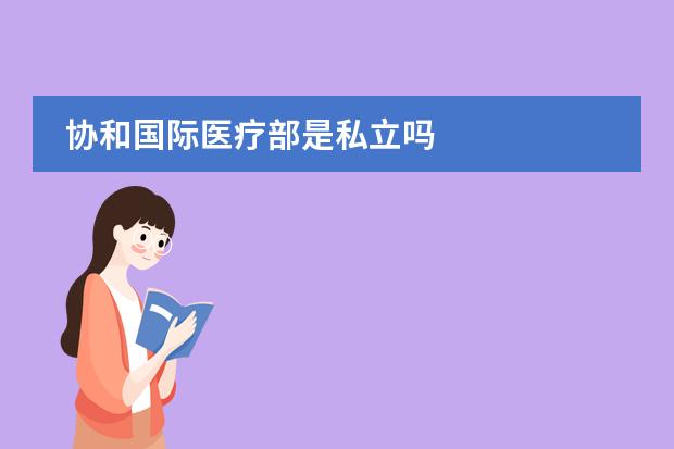 协和国际医疗部是私立吗