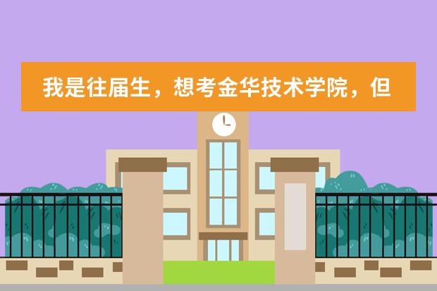 我是往届生，想考金华技术学院，但是我学籍在浙江，高考报名在贵州，哪里能考信息和通用啊，听说不考吃亏