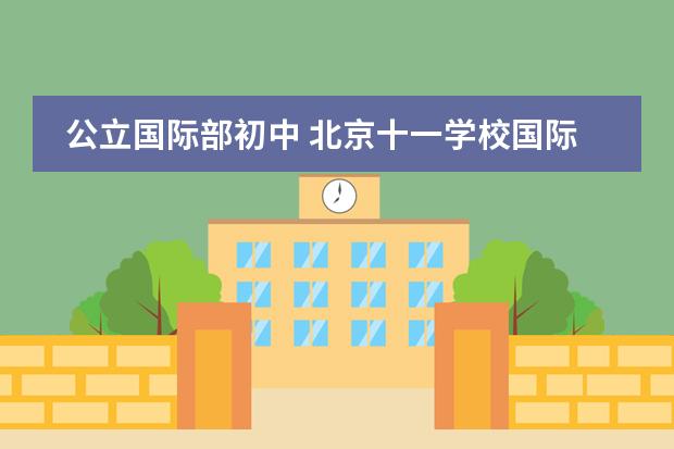 公立国际部初中 北京十一学校国际部介绍