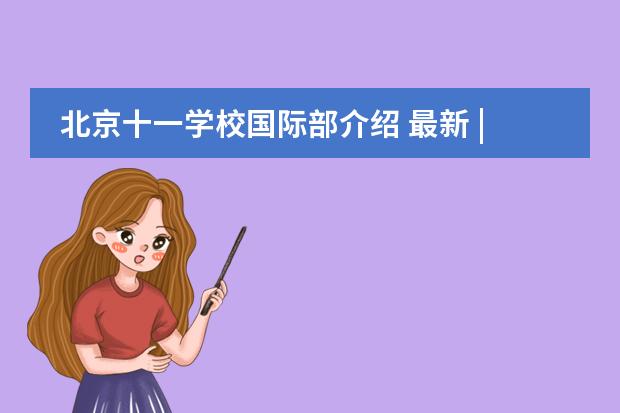 北京十一学校国际部介绍 最新 | 北京21所国际部招生计划发布