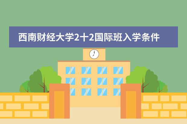 西南财经大学2十2国际班入学条件有什么