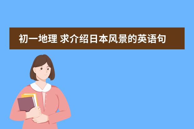 初一地理 求介绍日本风景的英语句子，7年级水平左右
