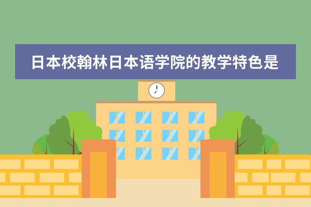 日本校翰林日本语学院的教学特色是怎样的？ 日本学校的课程安排制度。中学