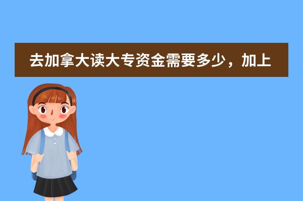 去加拿大读大专资金需要多少，加上读预科，