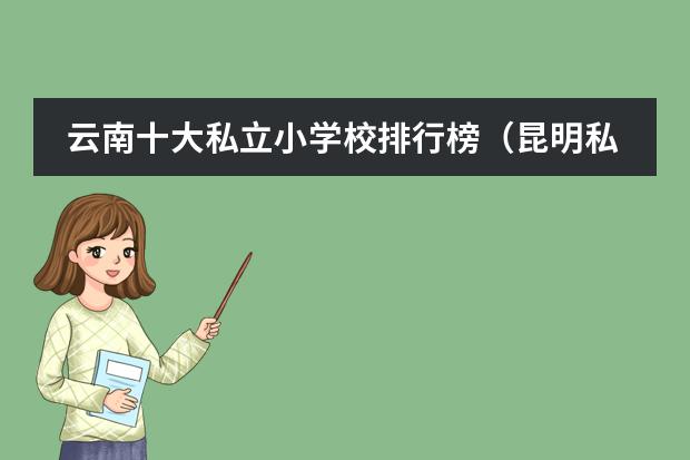 云南十大私立小学校排行榜（昆明私立小学排名）