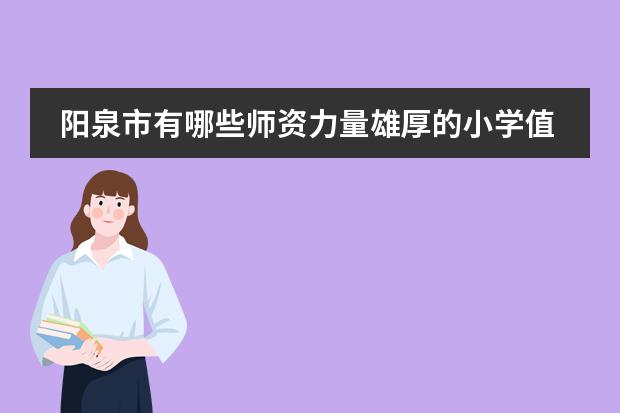 阳泉市有哪些师资力量雄厚的小学值得推荐？