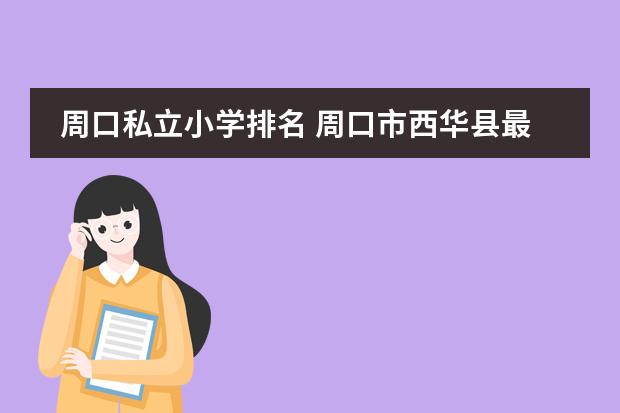 周口私立小学排名 周口市西华县最好的小学私立