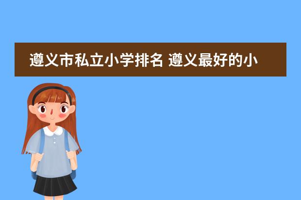 遵义市私立小学排名 遵义最好的小学排名