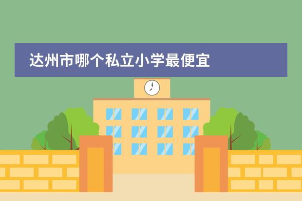 达州市哪个私立小学最便宜