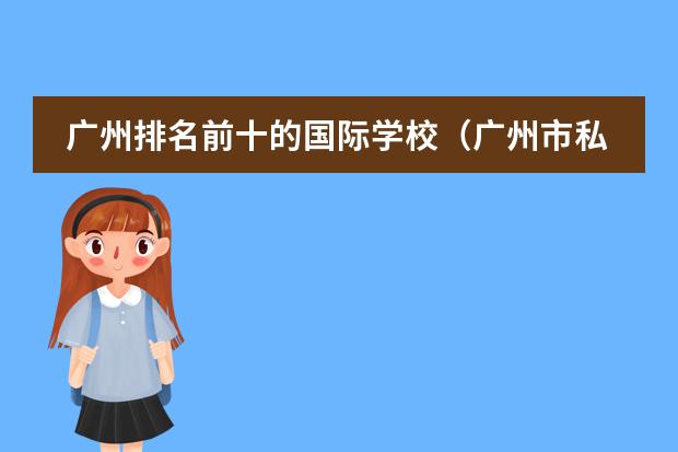 广州排名前十的国际学校（广州市私立小学排名一览表）